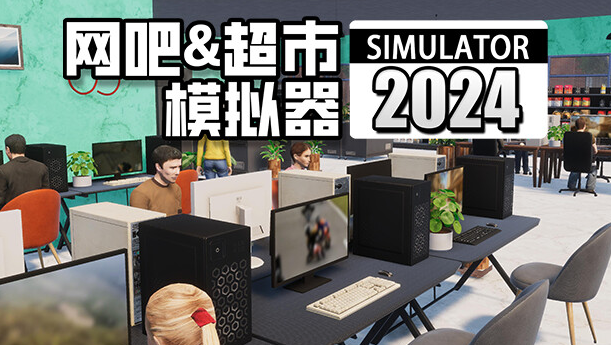 网吧＆超市模拟器2024（0.1.A13 中文完整版）免费下载-Empower资源站
